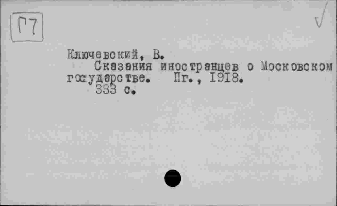 ﻿0
Ключевский, В.
Сказания иностранцев о Московском государстве. Пг., 1918.